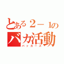 とある２－１のバカ活動（バッカーズ）