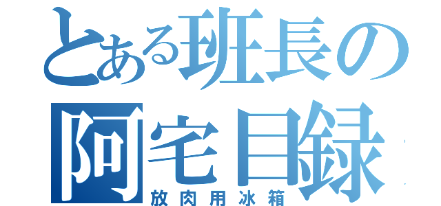 とある班長の阿宅目録（放肉用冰箱）