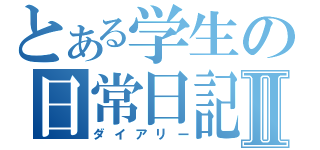 とある学生の日常日記Ⅱ（ダイアリー）