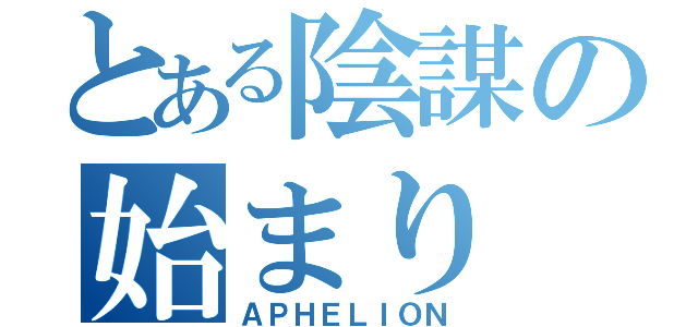 とある陰謀の始まり（ＡＰＨＥＬＩＯＮ）