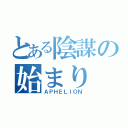 とある陰謀の始まり（ＡＰＨＥＬＩＯＮ）