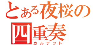 とある夜桜の四重奏（カルテット）