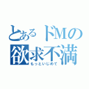 とあるドＭの欲求不満（もっといじめて）