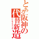 とある阪神の代替新造（シンサイフッコウ）