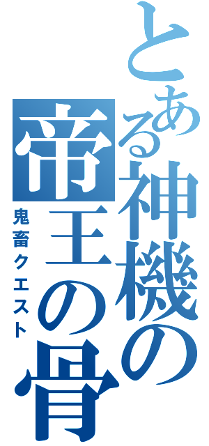 とある神機の帝王の骨（鬼畜クエスト）