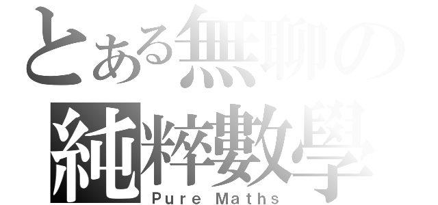 とある無聊の純粹數學（Ｐｕｒｅ Ｍａｔｈｓ）