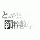 とある無聊の純粹數學（Ｐｕｒｅ Ｍａｔｈｓ）