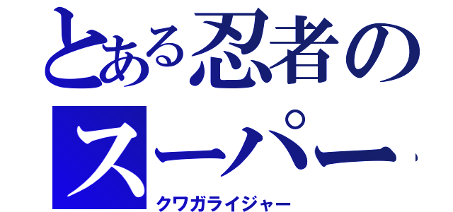 とある忍者のスーパー戦隊（クワガライジャー）