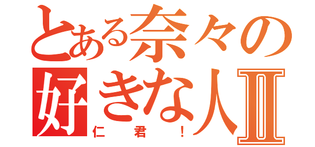 とある奈々の好きな人Ⅱ（仁君！）