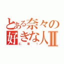 とある奈々の好きな人Ⅱ（仁君！）