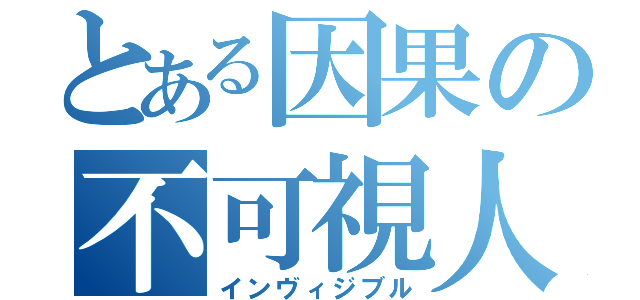 とある因果の不可視人（インヴィジブル）