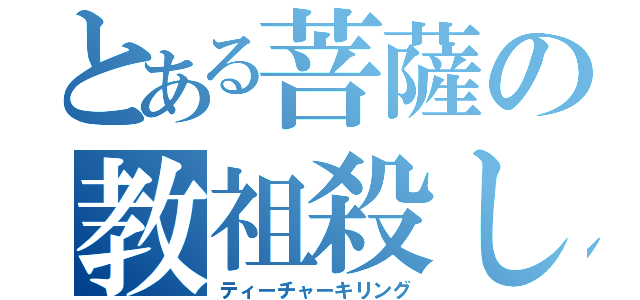 とある菩薩の教祖殺し（ティーチャーキリング）