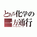 とある化学の一方通行（アクセラレータ）