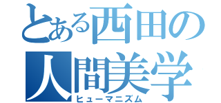 とある西田の人間美学（ヒューマニズム）