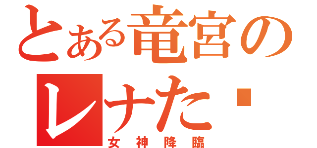 とある竜宮のレナた〜ん（女神降臨）