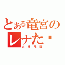 とある竜宮のレナた〜ん（女神降臨）