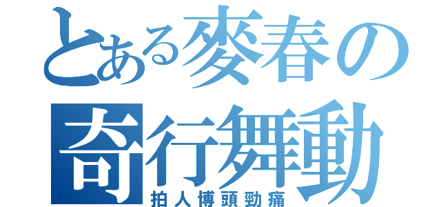 とある麥春の奇行舞動（拍人博頭勁痛）