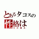 とあるタコスの性格は（Ｓの極み）