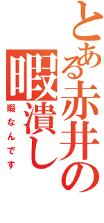 とある赤井の暇潰し（暇なんです）