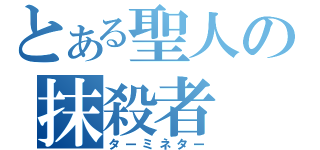 とある聖人の抹殺者（ターミネター）