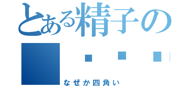 とある精子の　〜〜〜（なぜか四角い）