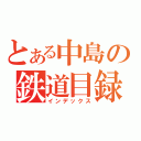 とある中島の鉄道目録（インデックス）