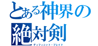 とある神界の絶対剣（ディフィニット・ブレイド）