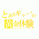 とあるギャングの黄金体験（ゴールド・エクスペリエンス）