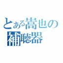 とある嵩也の補聴器（）