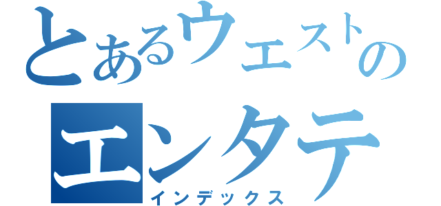 とあるウエストンのエンタテインメント（インデックス）