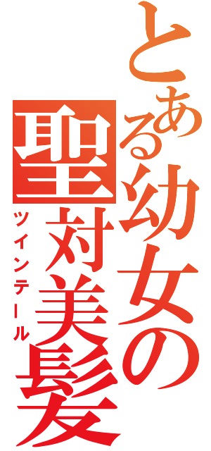 とある幼女の聖対美髪（ツインテール）