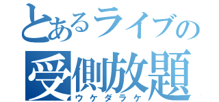 とあるライブの受側放題（ウケダラケ）