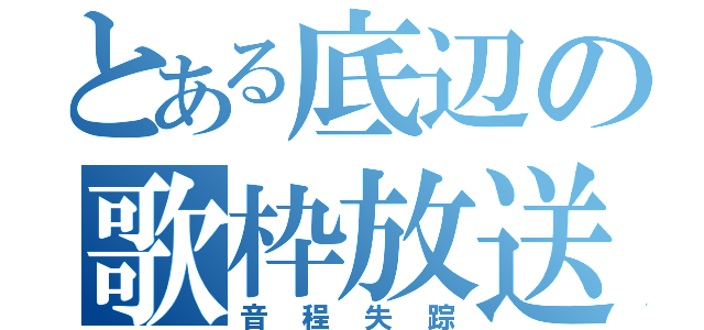 とある底辺の歌枠放送（音程失踪）