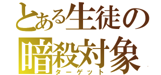 とある生徒の暗殺対象（ターゲット）