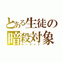 とある生徒の暗殺対象（ターゲット）