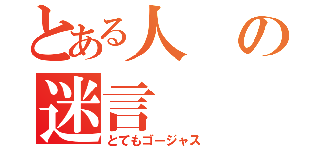 とある人の迷言（とてもゴージャス）