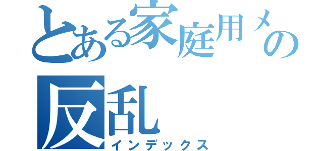 とある家庭用メカの反乱（インデックス）