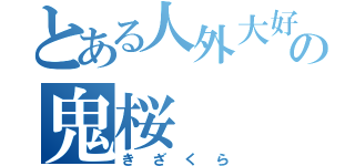 とある人外大好きの鬼桜（きざくら）