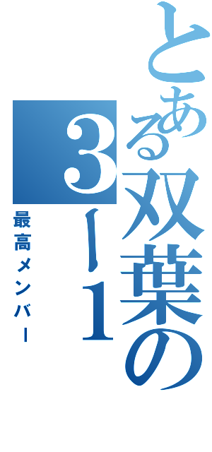 とある双葉の３ー１（最高メンバー）