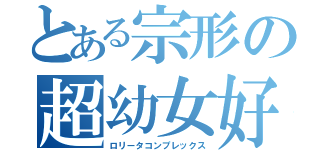 とある宗形の超幼女好（ロリータコンプレックス）