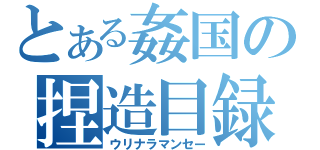 とある姦国の捏造目録（ウリナラマンセー）