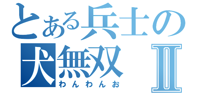 とある兵士の犬無双Ⅱ（わんわんお）