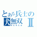 とある兵士の犬無双Ⅱ（わんわんお）