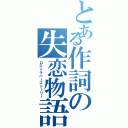 とある作詞の失恋物語（ロストラバーストーリー）