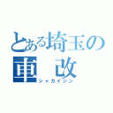 とある埼玉の車　改　人（シャカイジン）