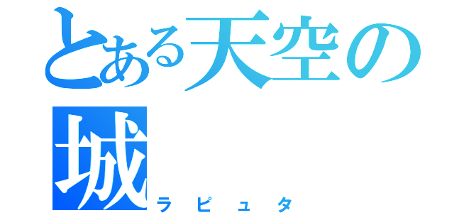 とある天空の城（ラピュタ）