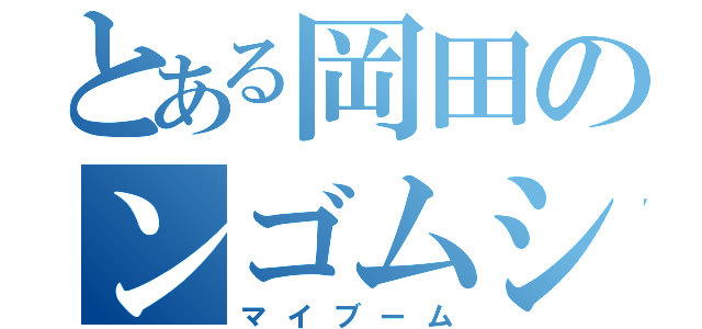 とある岡田のンゴムシ（マイブーム）