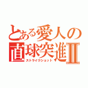 とある愛人の直球突進Ⅱ（ストライクショット）