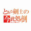 とある剣士の今此処倒（今ここで倒すんだ！）