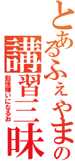 とあるふぇやまの講習三昧（勉強嫌いになるお）